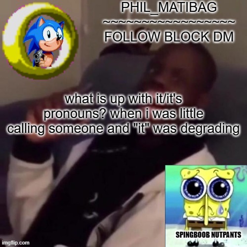 Phil_matibag announcement | what is up with it/it's pronouns? when i was little calling someone and "it" was degrading | image tagged in phil_matibag announcement | made w/ Imgflip meme maker