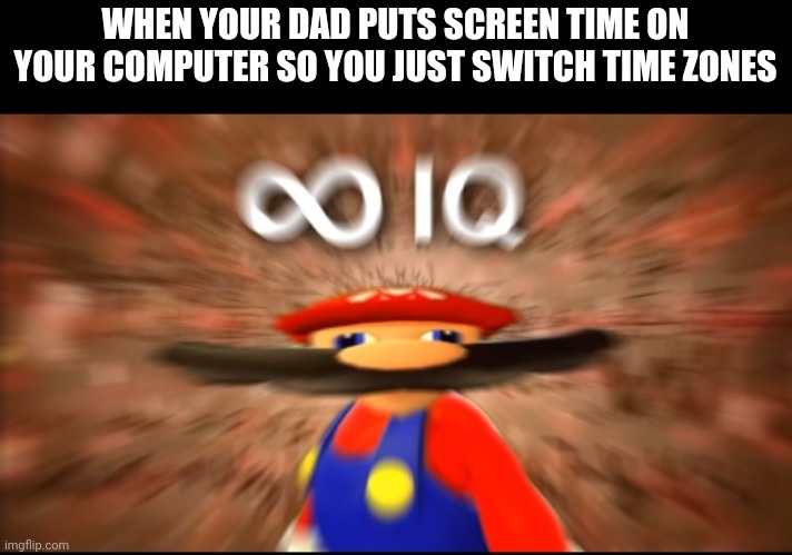 Meme #312 |  WHEN YOUR DAD PUTS SCREEN TIME ON YOUR COMPUTER SO YOU JUST SWITCH TIME ZONES | image tagged in infinity iq mario,mario,iq,computers,screen,memes | made w/ Imgflip meme maker