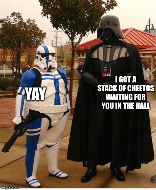 Fat stormtrooper | YAY; I GOT A STACK OF CHEETOS WAITING FOR YOU IN THE HALL | image tagged in fat stormtrooper | made w/ Imgflip meme maker