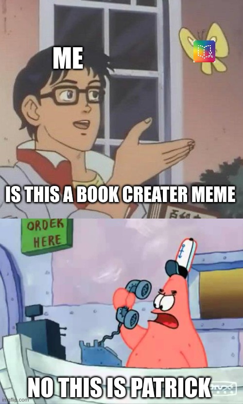 ME; IS THIS A BOOK CREATER MEME; NO THIS IS PATRICK | image tagged in memes,is this a pigeon,no this is patrick | made w/ Imgflip meme maker