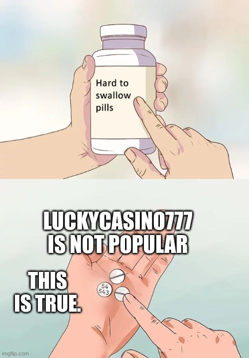 Truth | LUCKYCASINO777 IS NOT POPULAR; THIS IS TRUE. | image tagged in memes,hard to swallow pills | made w/ Imgflip meme maker