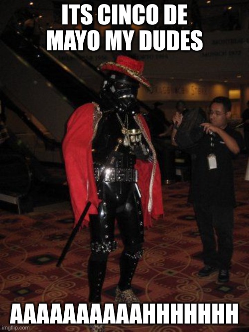 pimp stormtrooper | ITS CINCO DE MAYO MY DUDES; AAAAAAAAAAHHHHHHH | image tagged in pimp stormtrooper | made w/ Imgflip meme maker