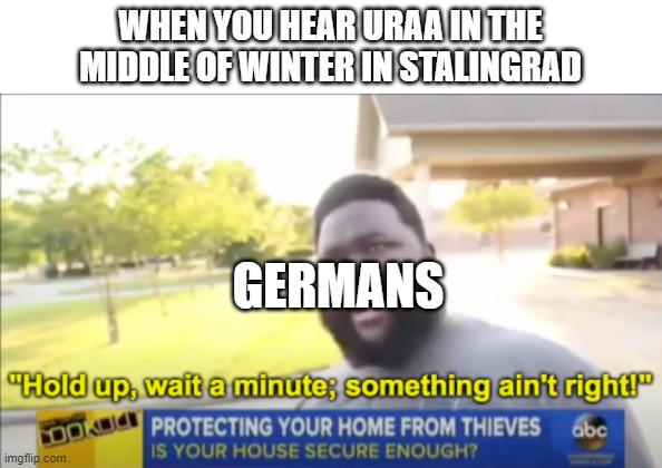 Hold up wait a minute something aint right | WHEN YOU HEAR URAA IN THE MIDDLE OF WINTER IN STALINGRAD; GERMANS | image tagged in hold up wait a minute something aint right | made w/ Imgflip meme maker