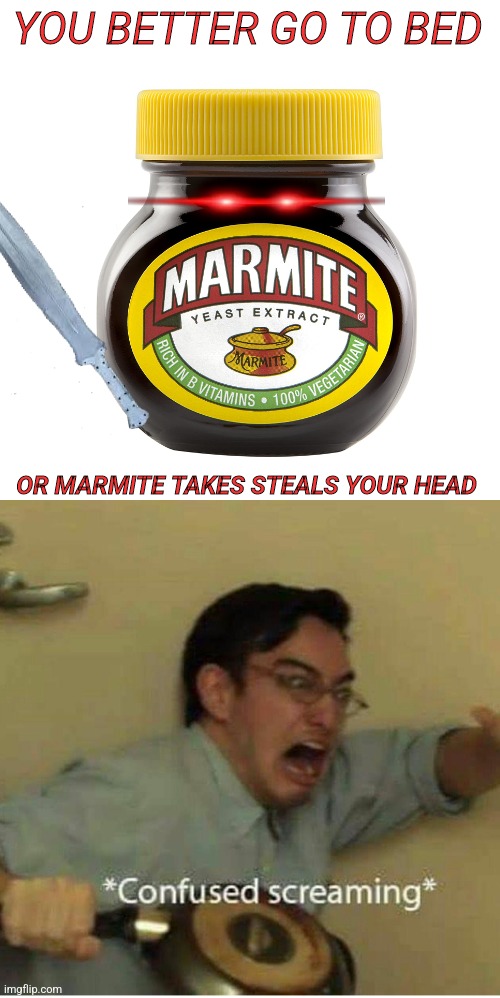 YOU BETTER GO TO BED; OR MARMITE TAKES STEALS YOUR HEAD | image tagged in confused screaming,funny memes,kitchen,memes,food | made w/ Imgflip meme maker