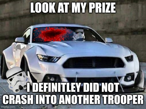 Stormtrooper Mustang | LOOK AT MY PRIZE; I DEFINITLEY DID NOT CRASH INTO ANOTHER TROOPER | image tagged in stormtrooper mustang | made w/ Imgflip meme maker