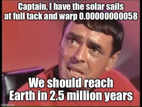Scotty | Captain, I have the solar sails at full tack and warp 0.00000000058 We should reach Earth in 2.5 million years | image tagged in scotty | made w/ Imgflip meme maker