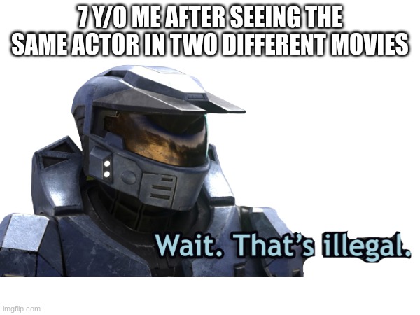 Anyone else? | 7 Y/O ME AFTER SEEING THE SAME ACTOR IN TWO DIFFERENT MOVIES | image tagged in master chief | made w/ Imgflip meme maker