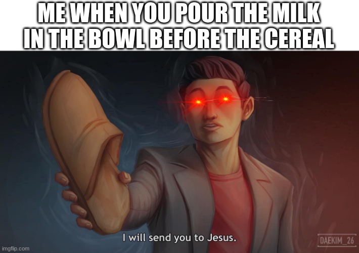 I will come to your house If I catch you doing this... | ME WHEN YOU POUR THE MILK IN THE BOWL BEFORE THE CEREAL | image tagged in steven he i will send you to jesus | made w/ Imgflip meme maker