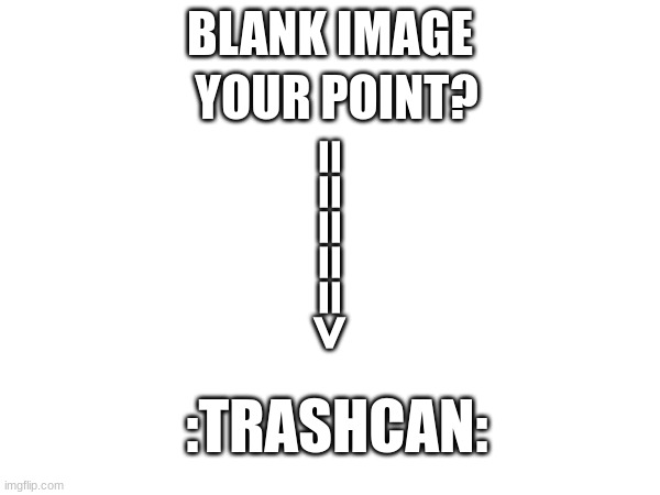 YOUR POINT? BLANK IMAGE; <=====; :TRASHCAN: | made w/ Imgflip meme maker