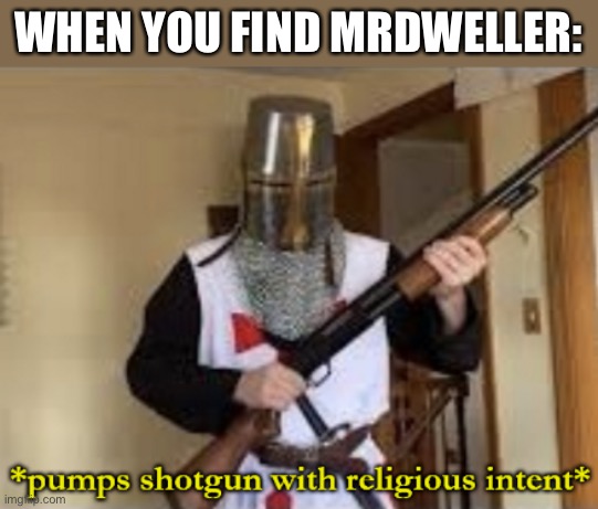 Say Goodbye MrDweller | WHEN YOU FIND MRDWELLER: | image tagged in loads shotgun with religious intent,mrdweller,memes,mrdweller sucks,funny,relatable | made w/ Imgflip meme maker