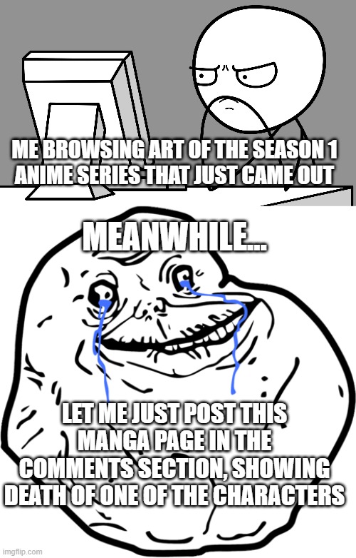 Anime spoilers | ME BROWSING ART OF THE SEASON 1
ANIME SERIES THAT JUST CAME OUT; MEANWHILE... LET ME JUST POST THIS MANGA PAGE IN THE COMMENTS SECTION, SHOWING DEATH OF ONE OF THE CHARACTERS | image tagged in hd computer guy,forever alone,spoiler,spoilers | made w/ Imgflip meme maker
