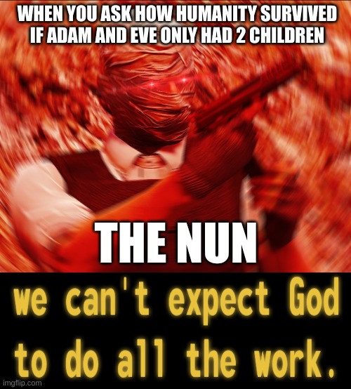 let me know if you get this one in comments, I would like feedback | WHEN YOU ASK HOW HUMANITY SURVIVED IF ADAM AND EVE ONLY HAD 2 CHILDREN; THE NUN | image tagged in we cant expect the god to do all work | made w/ Imgflip meme maker