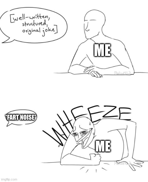 Lol | ME; *FART NOISE*; ME | image tagged in wheeze | made w/ Imgflip meme maker