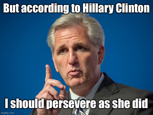 Kevin McCarthy | But according to Hillary Clinton I should persevere as she did | image tagged in kevin mccarthy | made w/ Imgflip meme maker