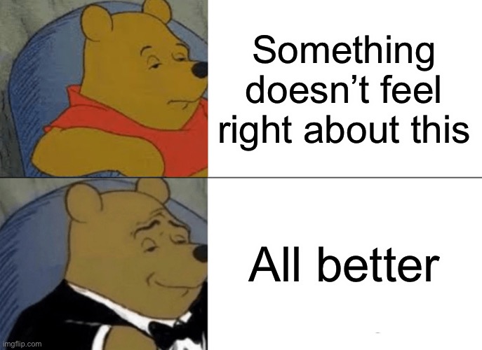 Netflix deserves better | Something doesn’t feel right about this; All better | image tagged in memes,tuxedo winnie the pooh | made w/ Imgflip meme maker