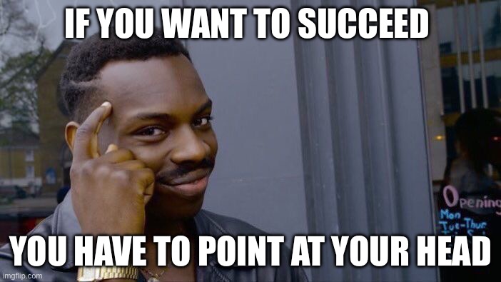 True success | IF YOU WANT TO SUCCEED; YOU HAVE TO POINT AT YOUR HEAD | image tagged in memes,roll safe think about it | made w/ Imgflip meme maker