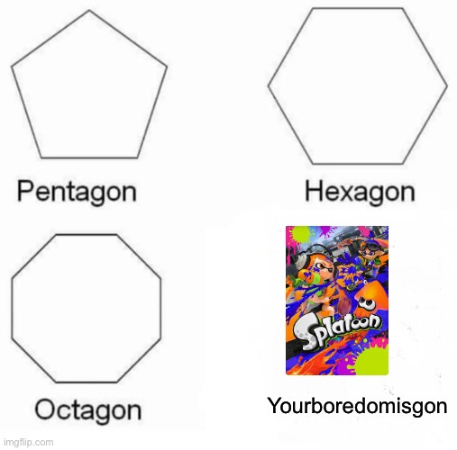 Pentagon hexagon octagon yourboredomisgon | Yourboredomisgon | image tagged in memes,splatoon | made w/ Imgflip meme maker