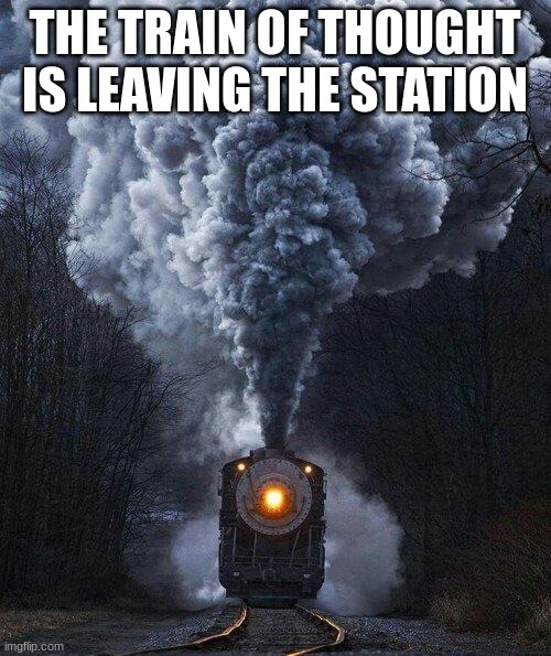 train | THE TRAIN OF THOUGHT IS LEAVING THE STATION | image tagged in train | made w/ Imgflip meme maker