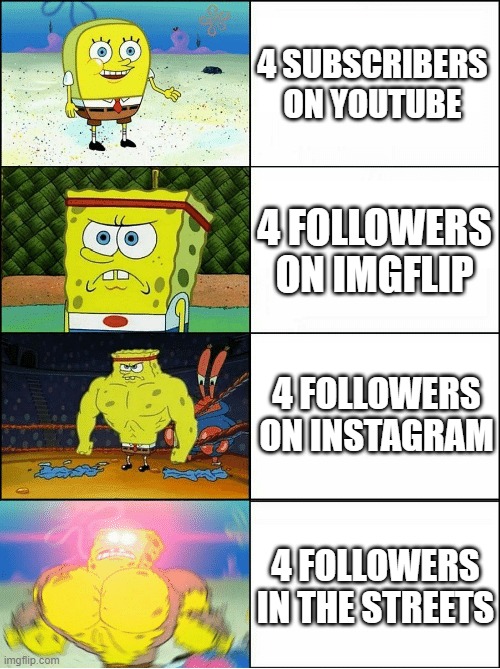 hehehehaw |  4 SUBSCRIBERS ON YOUTUBE; 4 FOLLOWERS ON IMGFLIP; 4 FOLLOWERS ON INSTAGRAM; 4 FOLLOWERS IN THE STREETS | image tagged in sponge finna commit muder,yes | made w/ Imgflip meme maker