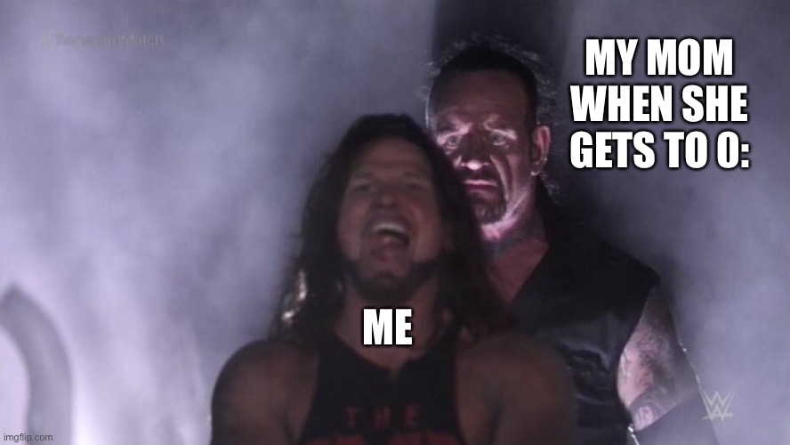 ok but we can relate | MY MOM WHEN SHE GETS TO 0:; ME | image tagged in aj styles undertaker | made w/ Imgflip meme maker