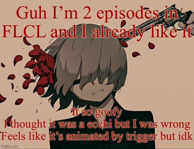 Avogado6 depression | Guh I’m 2 episodes in FLCL and I already like it; It so goofy
I thought it was a ecchi but I was wrong
Feels like it’s animated by trigger but idk | image tagged in avogado6 depression | made w/ Imgflip meme maker