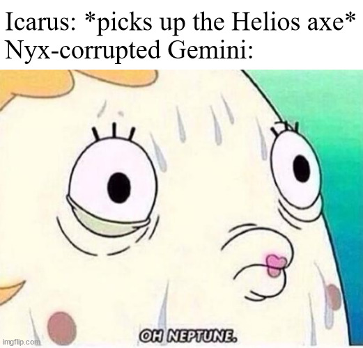 The discount SCPs are fighting again | Icarus: *picks up the Helios axe*
Nyx-corrupted Gemini: | image tagged in oh neptune | made w/ Imgflip meme maker