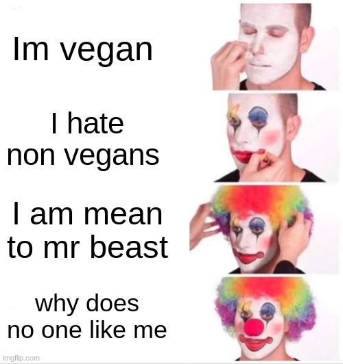 Clown Applying Makeup | Im vegan; I hate non vegans; I am mean to mr beast; why does no one like me | image tagged in memes,clown applying makeup | made w/ Imgflip meme maker