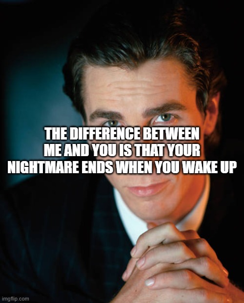 Sigma Bale staring | THE DIFFERENCE BETWEEN ME AND YOU IS THAT YOUR NIGHTMARE ENDS WHEN YOU WAKE UP | image tagged in sigma bale staring | made w/ Imgflip meme maker