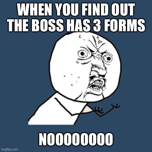 Y U No Meme | WHEN YOU FIND OUT THE BOSS HAS 3 FORMS; NOOOOOOOO | image tagged in memes,y u no | made w/ Imgflip meme maker