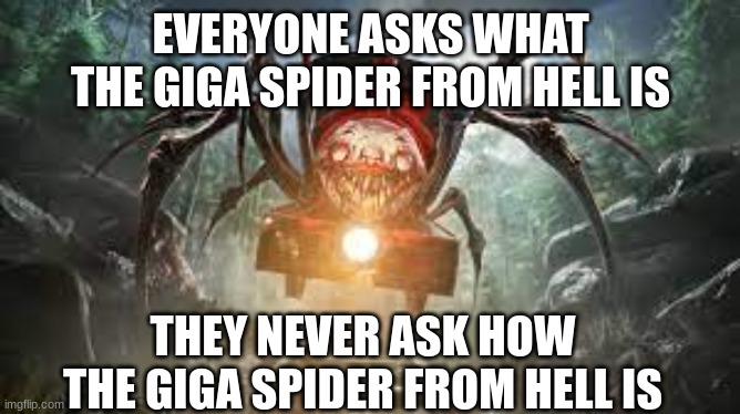 Choo Choo Charles | EVERYONE ASKS WHAT THE GIGA SPIDER FROM HELL IS; THEY NEVER ASK HOW THE GIGA SPIDER FROM HELL IS | image tagged in choo choo charles | made w/ Imgflip meme maker