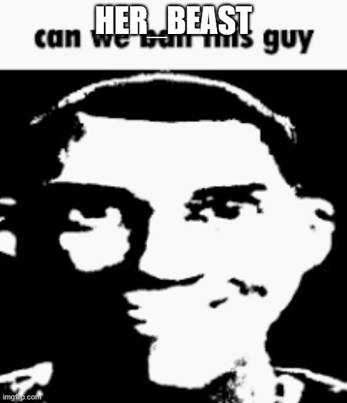 Hard R wodr and being an asshole | HER_BEAST | image tagged in can we ban this guy | made w/ Imgflip meme maker