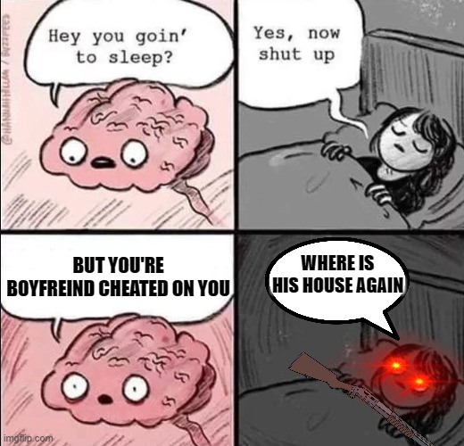 Boyfriend | BUT YOU'RE BOYFREIND CHEATED ON YOU; WHERE IS HIS HOUSE AGAIN | image tagged in waking up brain,boyfriend | made w/ Imgflip meme maker