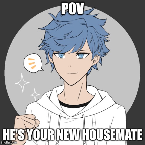 Any rp! If romance straight female needed|Rules in tags | POV; HE'S YOUR NEW HOUSEMATE | image tagged in no joke ocs,no killing him,powerplay allowed | made w/ Imgflip meme maker