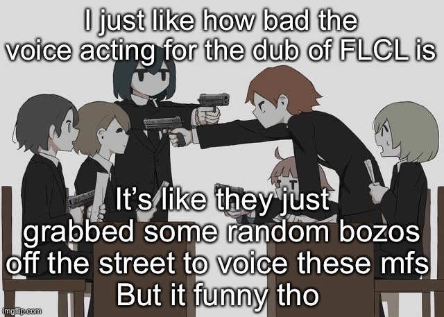 Avogado6 | I just like how bad the voice acting for the dub of FLCL is; It’s like they just grabbed some random bozos off the street to voice these mfs 
But it funny tho | image tagged in avogado6 | made w/ Imgflip meme maker