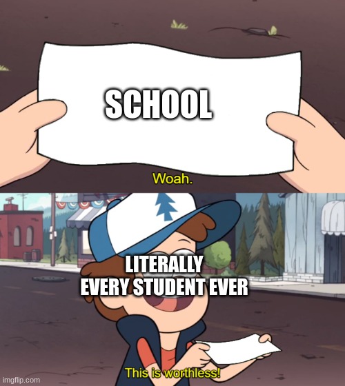 This is Worthless | SCHOOL; LITERALLY EVERY STUDENT EVER | image tagged in this is worthless,relatable | made w/ Imgflip meme maker