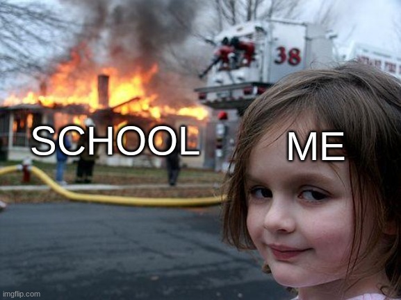 YeAh BoI | ME; SCHOOL | image tagged in memes,disaster girl | made w/ Imgflip meme maker
