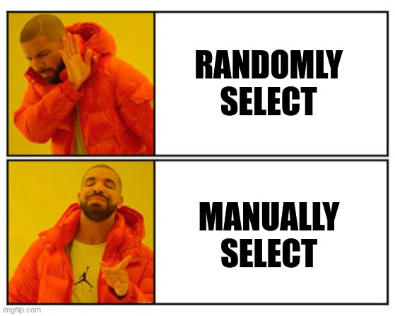 ... | RANDOMLY SELECT; MANUALLY SELECT | image tagged in no - yes | made w/ Imgflip meme maker