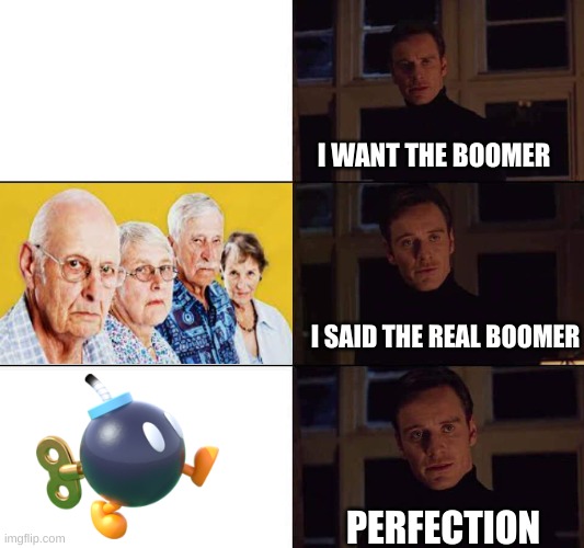 I want the real | I WANT THE BOOMER; I SAID THE REAL BOOMER; PERFECTION | image tagged in i want the real,bomb,boomer,memes,funny | made w/ Imgflip meme maker