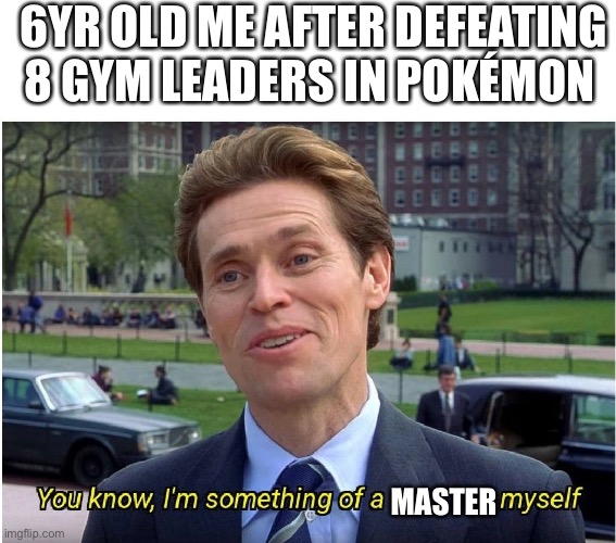 You know, I'm something of a _ myself | 6YR OLD ME AFTER DEFEATING 8 GYM LEADERS IN POKÉMON; MASTER | image tagged in you know i'm something of a _ myself | made w/ Imgflip meme maker