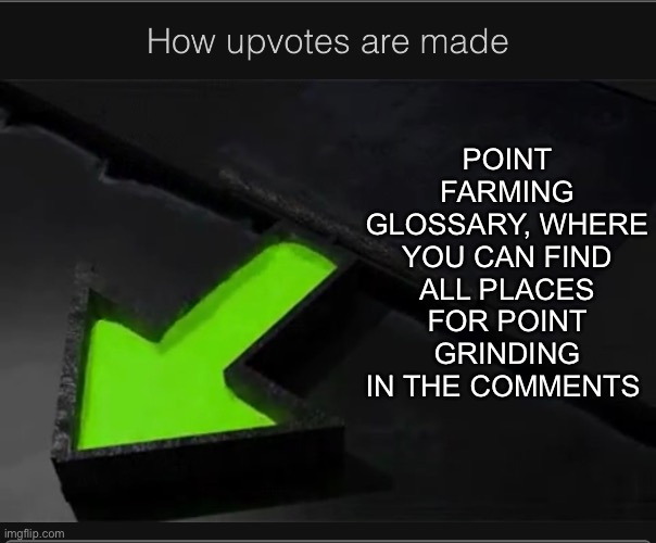 Image credit goes to most upvoted meme on imgflip: https://imgflip.com/gif/574fho     DO NOT COMMENT HERE UNLESS FOR GLOSSARY | POINT FARMING GLOSSARY, WHERE YOU CAN FIND ALL PLACES FOR POINT GRINDING IN THE COMMENTS | made w/ Imgflip meme maker