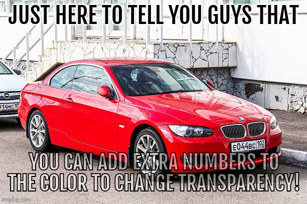 I added 80 and it's on 80% transparency, you can try it. | JUST HERE TO TELL YOU GUYS THAT; YOU CAN ADD EXTRA NUMBERS TO THE COLOR TO CHANGE TRANSPARENCY! | image tagged in bmw 3 series red | made w/ Imgflip meme maker