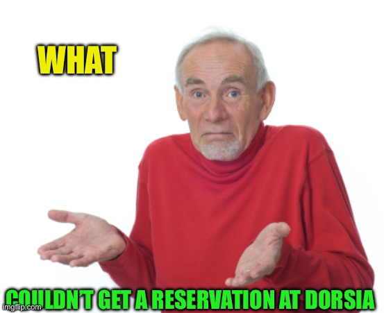 Guess I'll die  | WHAT COULDN’T GET A RESERVATION AT DORSIA | image tagged in guess i'll die | made w/ Imgflip meme maker