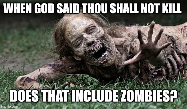 Walking Dead Zombie | WHEN GOD SAID THOU SHALL NOT KILL; DOES THAT INCLUDE ZOMBIES? | image tagged in walking dead zombie | made w/ Imgflip meme maker
