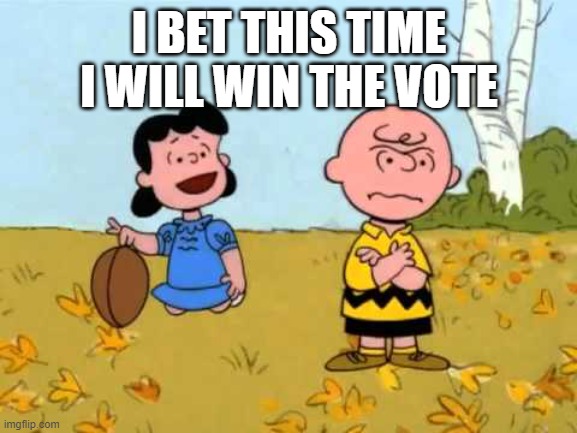 GQP cant lead, clown show, | I BET THIS TIME I WILL WIN THE VOTE | image tagged in lucy football and charlie brown | made w/ Imgflip meme maker