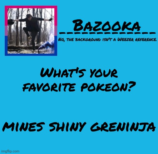 I know, basic bitch answer. Who cares. | What's your favorite pokeon? mines shiny greninja | image tagged in bazooka | made w/ Imgflip meme maker