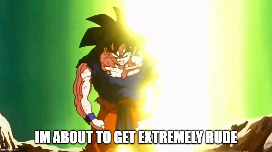Angry Goku | IM ABOUT TO GET EXTREMELY RUDE | image tagged in angry goku | made w/ Imgflip meme maker