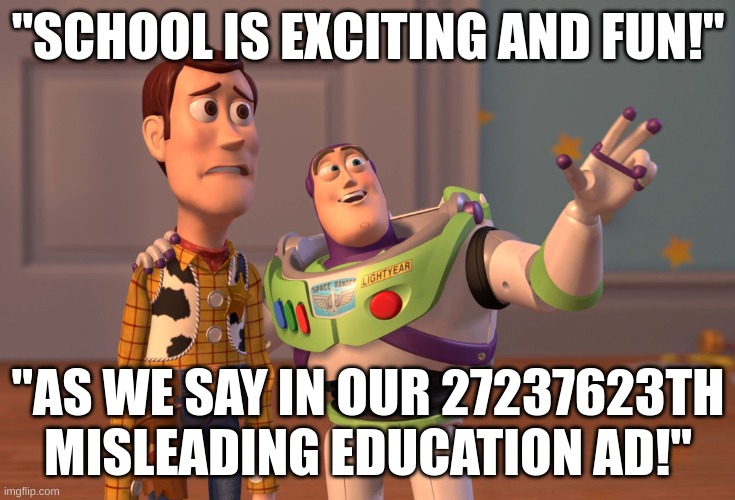 meme number 1 | "SCHOOL IS EXCITING AND FUN!"; "AS WE SAY IN OUR 27237623TH MISLEADING EDUCATION AD!" | image tagged in memes,x x everywhere | made w/ Imgflip meme maker