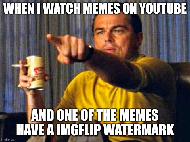 yes | WHEN I WATCH MEMES ON YOUTUBE; AND ONE OF THE MEMES HAVE A IMGFLIP WATERMARK | image tagged in leonardo dicaprio pointing at tv | made w/ Imgflip meme maker