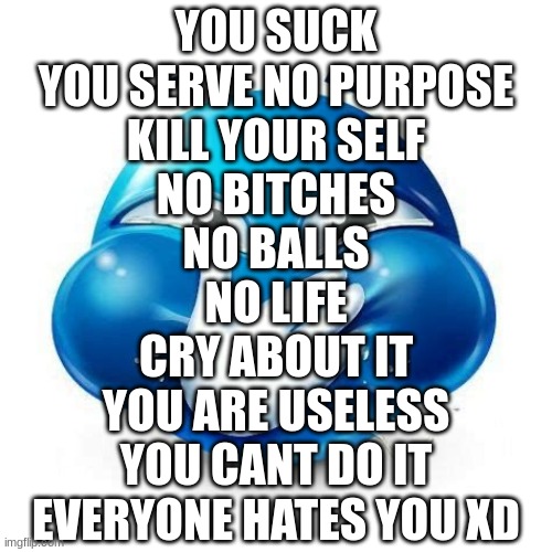 Laughing emoji | YOU SUCK
YOU SERVE NO PURPOSE
KILL YOUR SELF
NO BITCHES
NO BALLS
NO LIFE
CRY ABOUT IT
YOU ARE USELESS
YOU CANT DO IT
EVERYONE HATES YOU XD | image tagged in laughing emoji | made w/ Imgflip meme maker