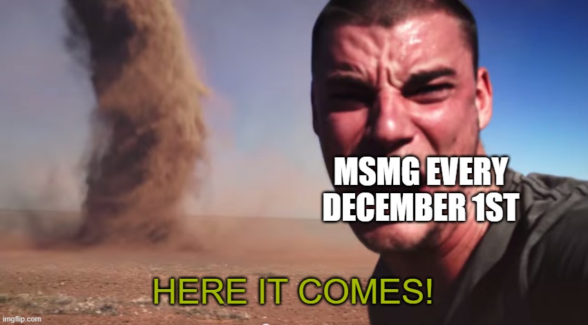 not a trend but nevertheless.... | MSMG EVERY DECEMBER 1ST; HERE IT COMES! | image tagged in here it comes | made w/ Imgflip meme maker